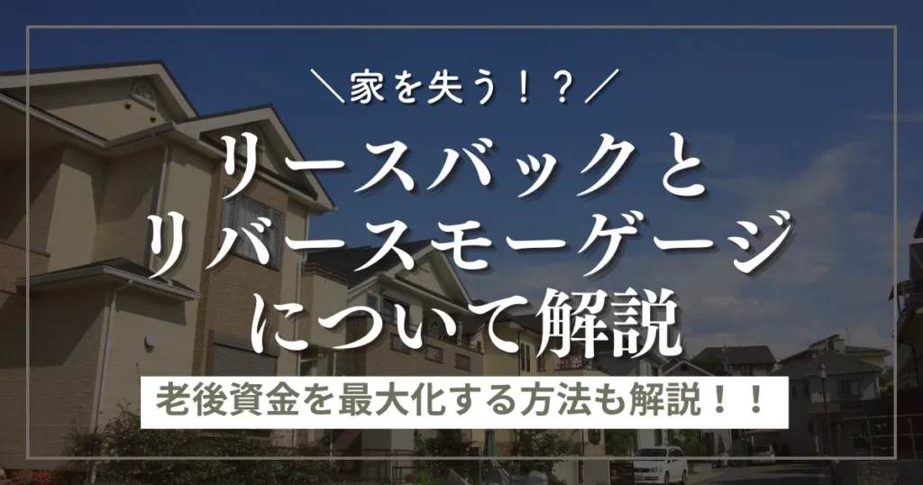 リースバック・リバースモーゲージとは？家を失わずに老後資金を最大化する方法を解説