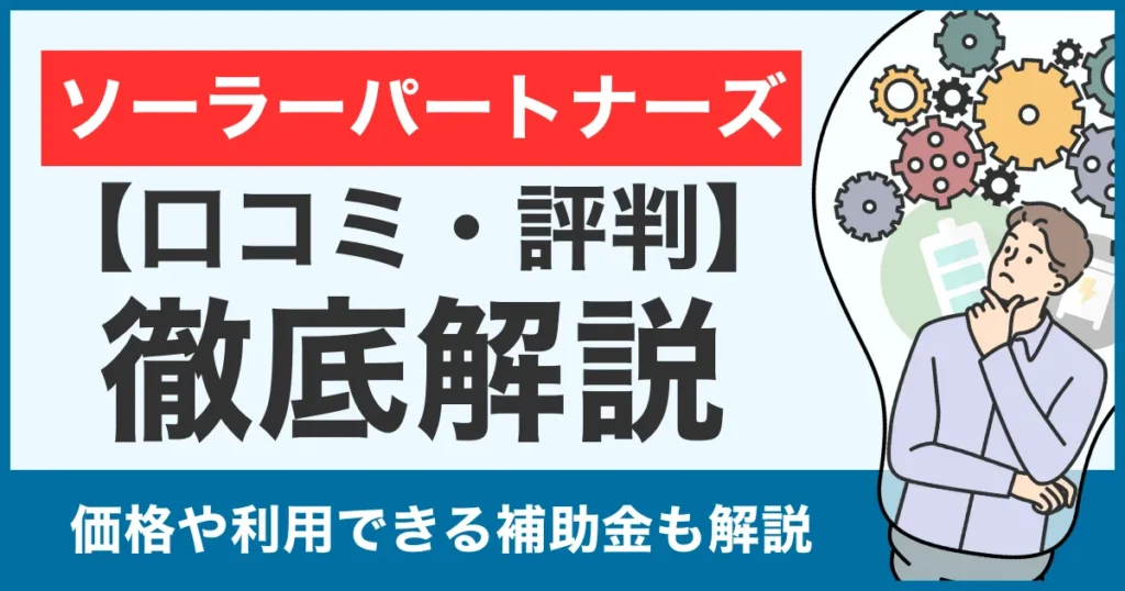 【口コミ・評判】ソーラーパートナーズの蓄電池は怪しい？価格や補助金利用についても徹底比較！