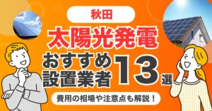 秋田のおすすめ太陽光発電業者13選 l 補助金・価格を徹底解説