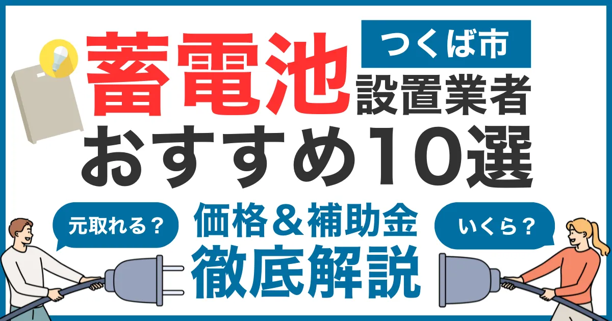 つくば市でおすすめの蓄電池設置業者10選！気になる価格や補助金も徹底解説
