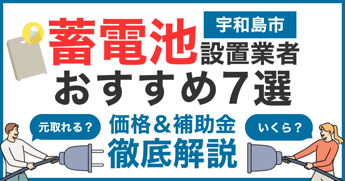 宇和島市でおすすめの蓄電池設置業者7選!気になる価格や補助金も徹底解説