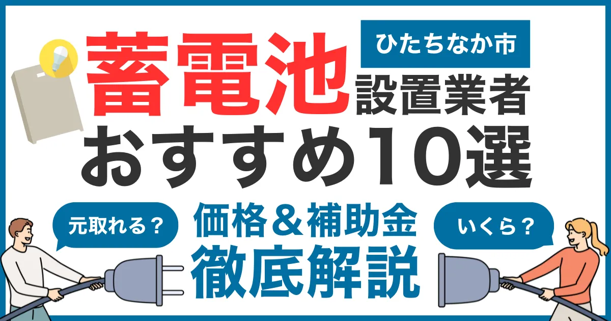 ひたちなか市でおすすめの蓄電池設置業者10選!気になる価格や補助金も徹底解説